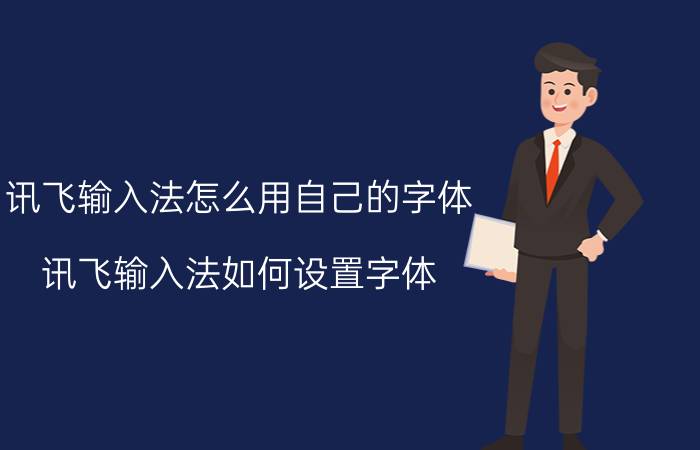 讯飞输入法怎么用自己的字体 讯飞输入法如何设置字体？